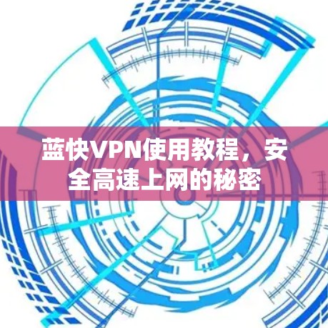 蓝快VPN使用教程,安全高速上网的秘密