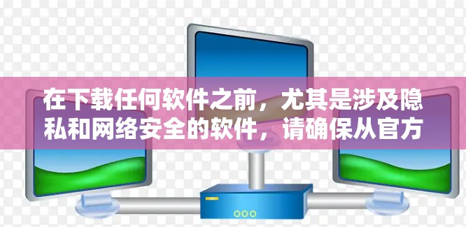 在下载任何软件之前,尤其是涉及隐私和网络安全的软件,请确保从官方网站或可信的应用商店下载,并仔细阅读用户协议和隐私政策。此外,使用VPN时,请遵守当地法律法规,避免非法使用VPN服务