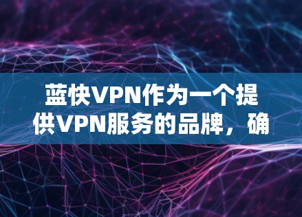 蓝快VPN作为一个提供VPN服务的品牌,确实有针对苹果设备的VPN解决方案。以下是详细的步骤指南,帮助您在苹果设备上设置蓝快VPN 蓝快VPN作为一个提供VPN服务的品牌,确实有针对苹果设备的VPN解决方案。以下是详细的步骤指南,帮助您在苹果设备上设置蓝快VPN