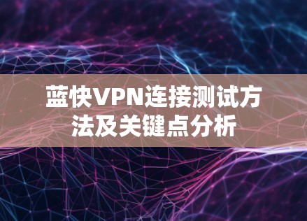 蓝快VPN连接测试方法及关键点分析