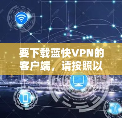 要下载蓝快VPN的客户端,请按照以下步骤操作