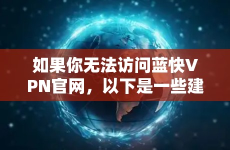 如果你无法访问蓝快VPN官网,以下是一些建议步骤,帮助你顺利下载并安装蓝快VPN