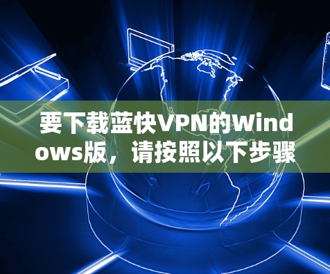 要下载蓝快VPN的Windows版，请按照以下步骤操作