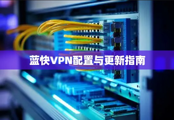 蓝快VPN配置与更新指南