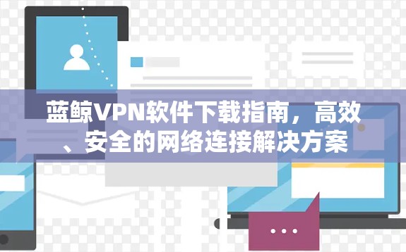 蓝鲸VPN软件下载指南，高效、安全的网络连接解决方案