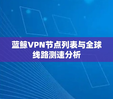蓝鲸VPN节点列表与全球线路测速分析