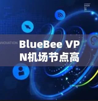 BlueBee VPN机场节点高速服务器推荐 BlueBee VPN机场节点高速服务器推荐