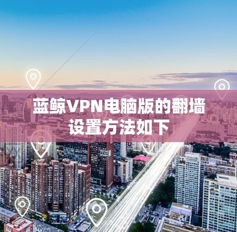 蓝鲸VPN电脑版的翻墙设置方法如下