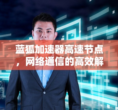 蓝狐加速器高速节点，网络通信的高效解决方案