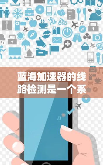 蓝海加速器的线路检测是一个系统性、逐步的过程，确保各个模块和电路部分正常工作。以下是对检测流程的详细总结