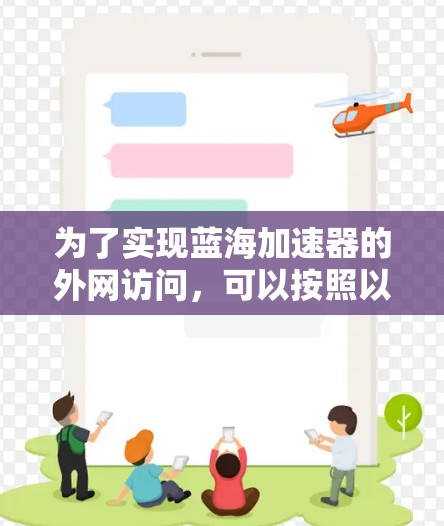 为了实现蓝海加速器的外网访问,可以按照以下步骤操作 为了实现蓝海加速器的外网访问,可以按照以下步骤操作