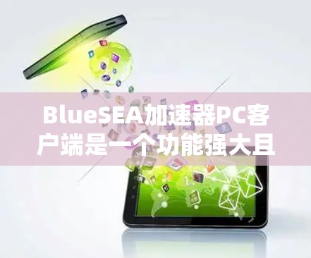 BlueSEA加速器PC客户端是一个功能强大且易于使用的工具，旨在优化PC性能，提升运行速度。以下是对该客户端的详细介绍
