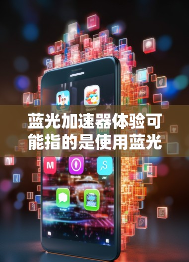 蓝光加速器体验可能指的是使用蓝光加速器时的实际操作和感受。如果你指的是某种特定的设备或技术,可能需要更多的上下文来准确解释。以下是一些可能的解释和相关信息