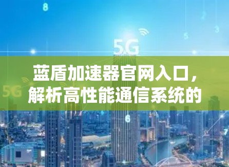 蓝盾加速器官网入口,解析高性能通信系统的秘密