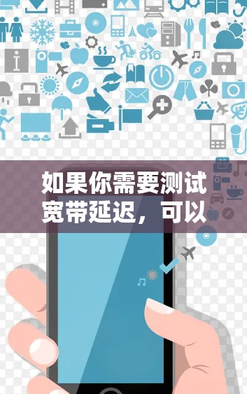 如果你需要测试宽带延迟，可以使用以下几种工具
