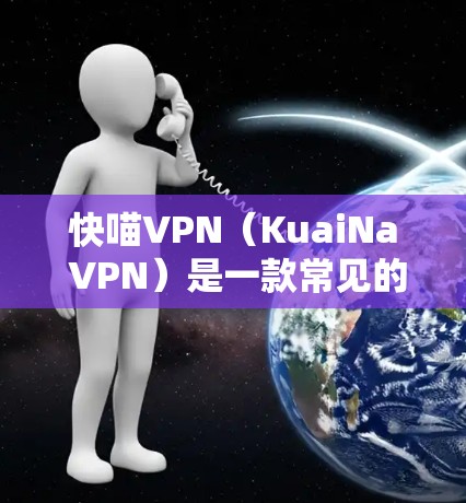 快喵VPN(KuaiNa VPN)是一款常见的VPN服务,用户可能会关心其性能表现。以下是一些关于快喵VPN性能测试的建议和方法