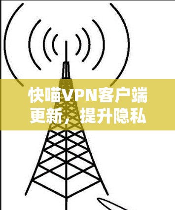 快喵VPN客户端更新,提升隐私与安全性能