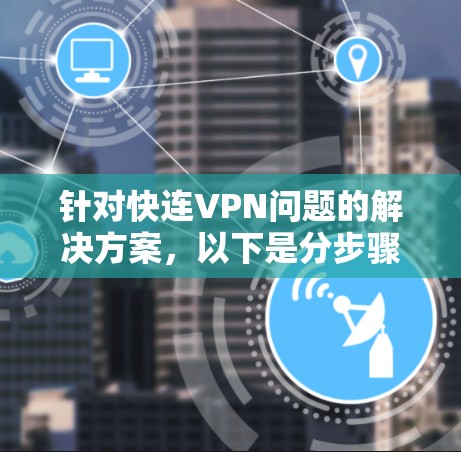 针对快连VPN问题的解决方案,以下是分步骤的指南 针对快连VPN问题的解决方案,以下是分步骤的指南