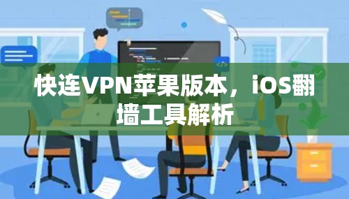 快连VPN苹果版本，iOS翻墙工具解析