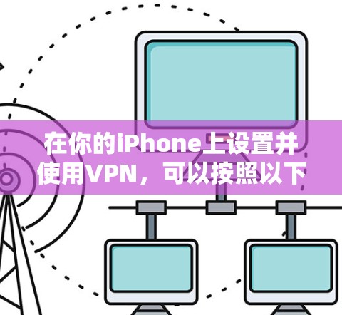 在你的iPhone上设置并使用VPN，可以按照以下步骤进行
