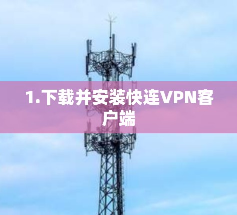 1.下载并安装快连VPN客户端