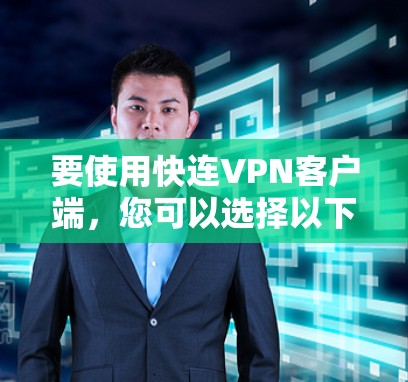 要使用快连VPN客户端，您可以选择以下几款知名的VPN软件，它们支持快速连接并提供稳定、安全的网络环境