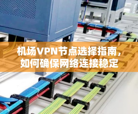 机场VPN节点选择指南，如何确保网络连接稳定