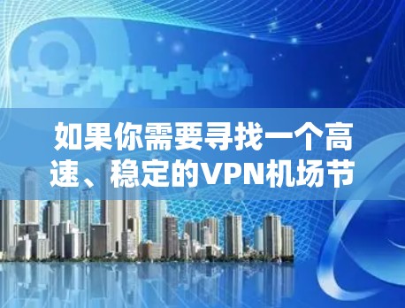 如果你需要寻找一个高速、稳定的VPN机场节点或推荐适合的VPN服务器，以下是一些建议和推荐，帮助你选择合适的解决方案