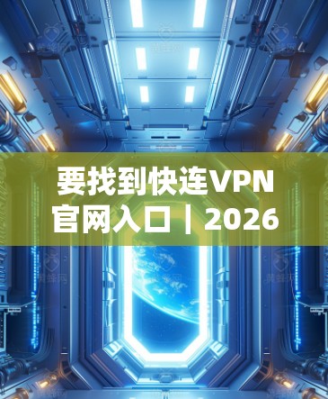 要找到快连VPN官网入口｜2026最新版下载，请按照以下步骤操作