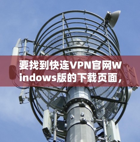 要找到快连VPN官网Windows版的下载页面，请按照以下步骤操作