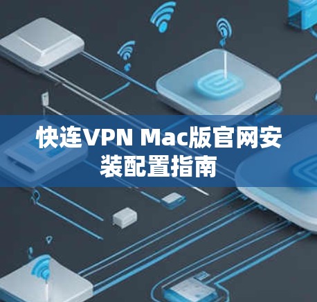 快连VPN Mac版官网安装配置指南