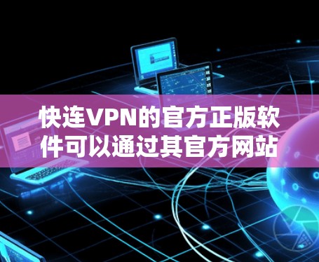 快连VPN的官方正版软件可以通过其官方网站或官方授权的应用商店获取。以下是一些建议和注意事项