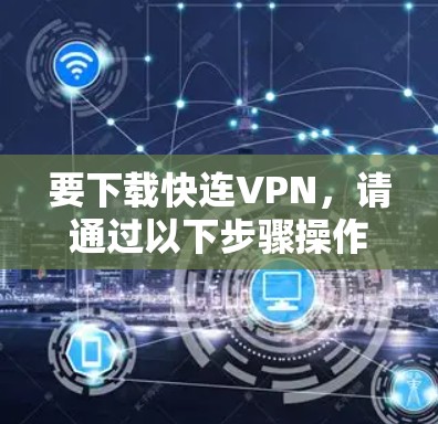 要下载快连VPN,请通过以下步骤操作