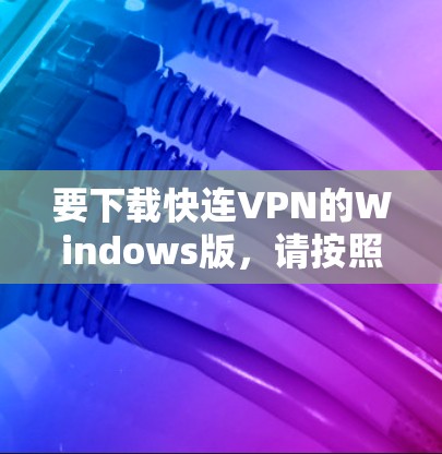 要下载快连VPN的Windows版，请按照以下步骤操作
