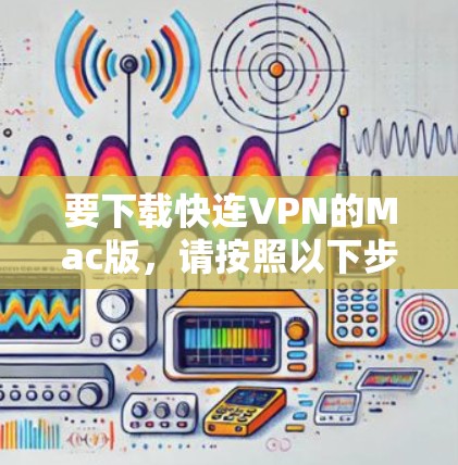 要下载快连VPN的Mac版,请按照以下步骤操作