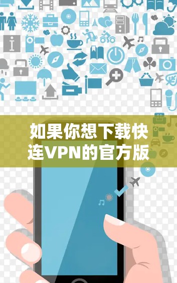 如果你想下载快连VPN的官方版本,可以通过以下方式获取 如果你想下载快连VPN的官方版本,可以通过以下方式获取