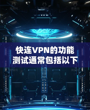 快连VPN的功能测试通常包括以下几个方面，确保VPN服务的稳定性、速度和安全性。以下是一个详细的测试计划