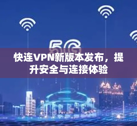 快连VPN新版本发布,提升安全与连接体验 快连VPN新版本发布,提升安全与连接体验