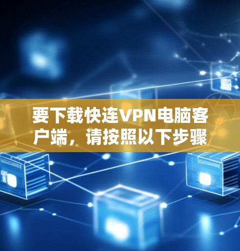 要下载快连VPN电脑客户端,请按照以下步骤操作 要下载快连VPN电脑客户端,请按照以下步骤操作