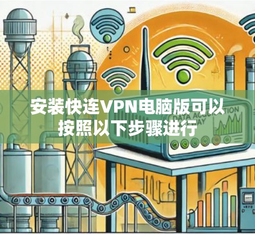 安装快连VPN电脑版可以按照以下步骤进行