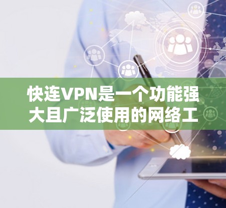 快连VPN是一个功能强大且广泛使用的网络工具，以下是对其常见问题的详细解答