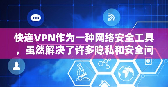 快连VPN作为一种网络安全工具，虽然解决了许多隐私和安全问题，但也带来了诸多常见问题。以下是对这些问题的详细总结