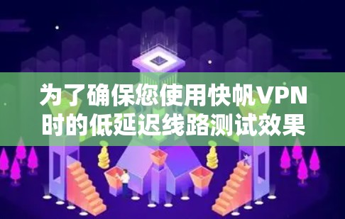 为了确保您使用快帆VPN时的低延迟线路测试效果良好,以下是一些建议和步骤 为了确保您使用快帆VPN时的低延迟线路测试效果良好,以下是一些建议和步骤