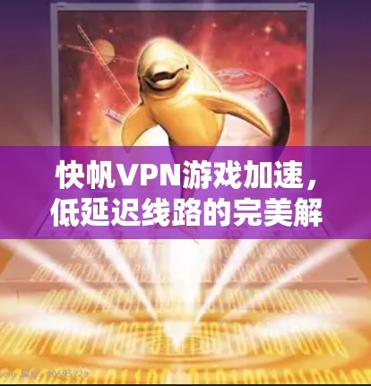 快帆VPN游戏加速,低延迟线路的完美解决方案 快帆VPN游戏加速,低延迟线路的完美解决方案