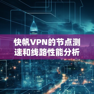快帆VPN的节点测速和线路性能分析是评估VPN服务质量的重要环节,以下是关于如何进行快帆VPN节点测速和线路性能分析的详细说明 快帆VPN的节点测速和线路性能分析是评估VPN服务质量的重要环节,以下是关于如何进行快帆VPN节点测速和线路性能分析的详细说明