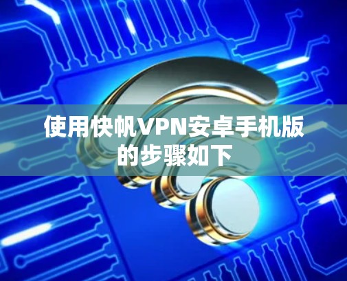使用快帆VPN安卓手机版的步骤如下