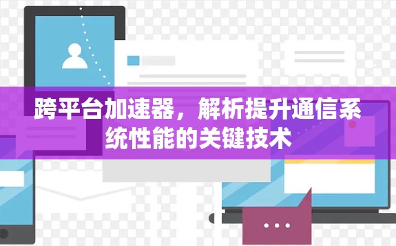 跨平台加速器，解析提升通信系统性能的关键技术