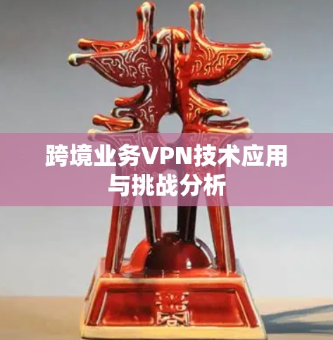 跨境业务VPN技术应用与挑战分析