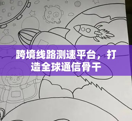 跨境线路测速平台,打造全球通信骨干