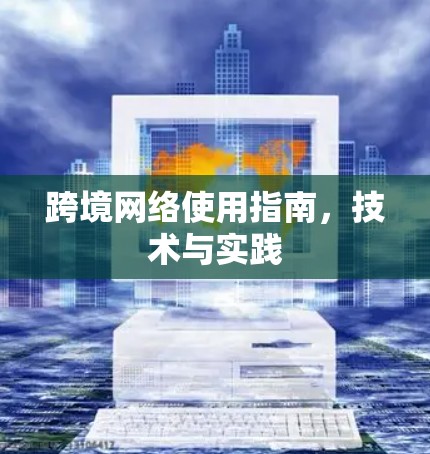 跨境网络使用指南,技术与实践